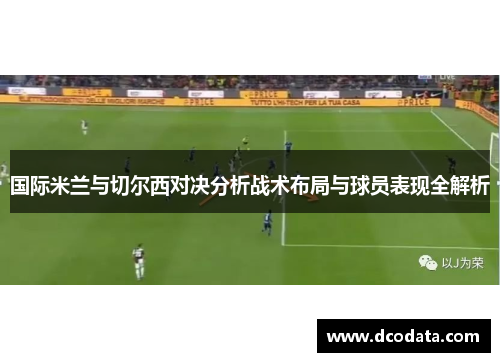国际米兰与切尔西对决分析战术布局与球员表现全解析