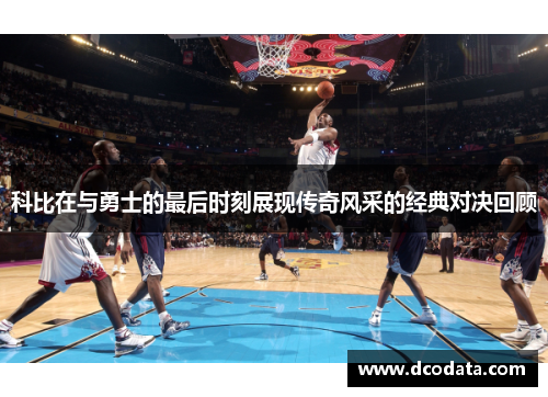 科比在与勇士的最后时刻展现传奇风采的经典对决回顾
