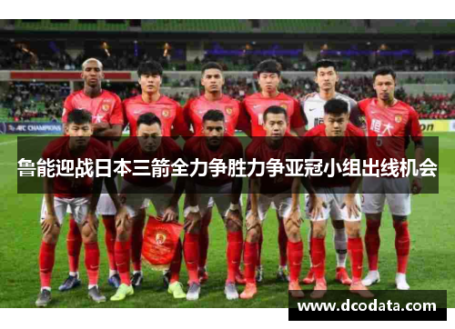 鲁能迎战日本三箭全力争胜力争亚冠小组出线机会