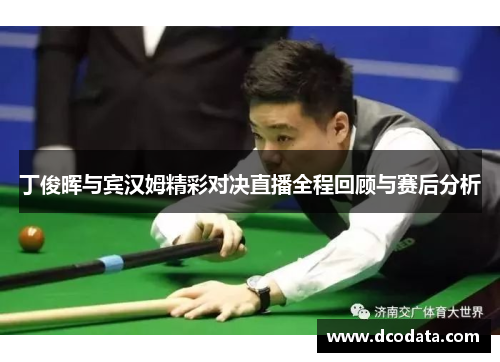 丁俊晖与宾汉姆精彩对决直播全程回顾与赛后分析