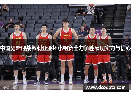 中国男篮迎战叙利亚亚杯小组赛全力争胜展现实力与信心