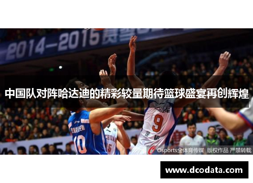 中国队对阵哈达迪的精彩较量期待篮球盛宴再创辉煌