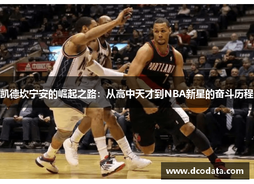 凯德坎宁安的崛起之路：从高中天才到NBA新星的奋斗历程