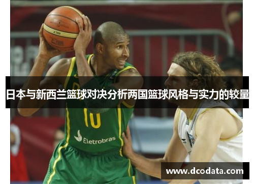 日本与新西兰篮球对决分析两国篮球风格与实力的较量