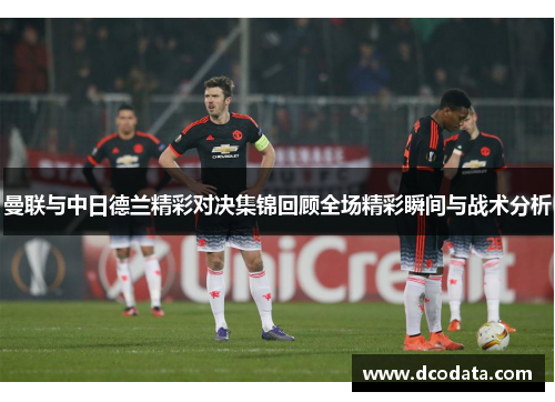 曼联与中日德兰精彩对决集锦回顾全场精彩瞬间与战术分析