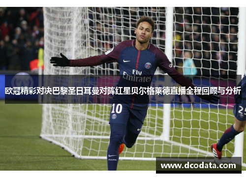 欧冠精彩对决巴黎圣日耳曼对阵红星贝尔格莱德直播全程回顾与分析