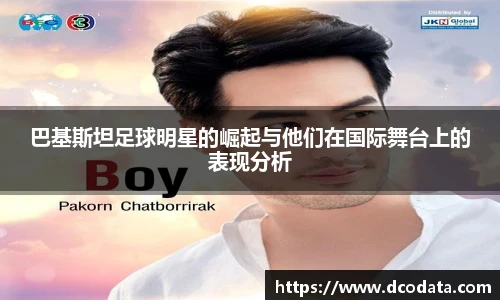 巴基斯坦足球明星的崛起与他们在国际舞台上的表现分析