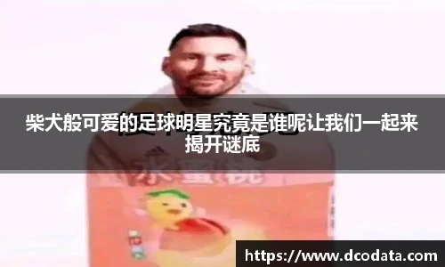 柴犬般可爱的足球明星究竟是谁呢让我们一起来揭开谜底