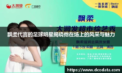 飘柔代言的足球明星揭晓他在场上的风采与魅力