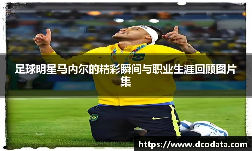 足球明星马内尔的精彩瞬间与职业生涯回顾图片集